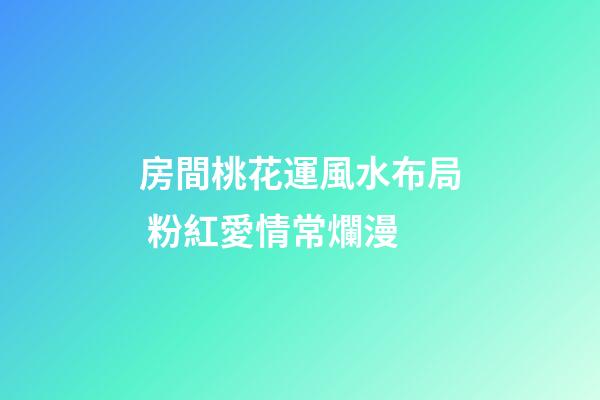 房間桃花運風水布局 粉紅愛情常爛漫